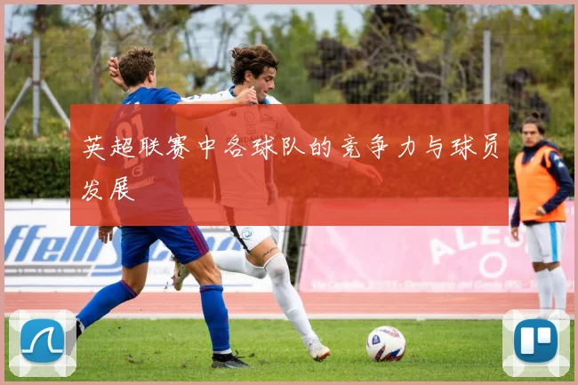 英超联赛中各球队的竞争力与球员发展