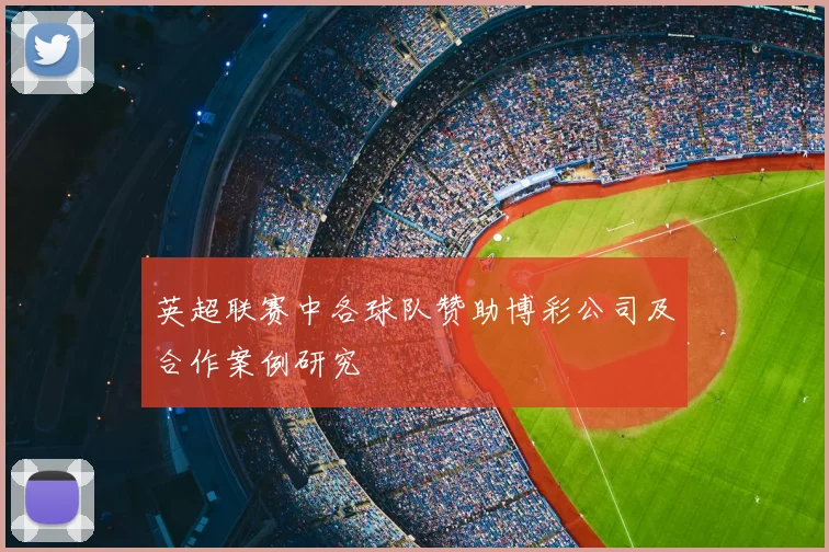 英超联赛中各球队赞助博彩公司及合作案例研究