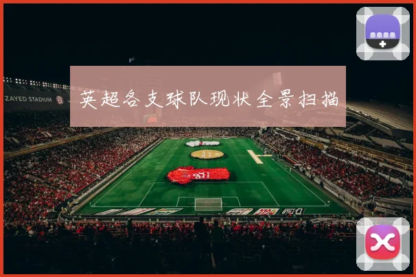 英超各支球队现状全景扫描