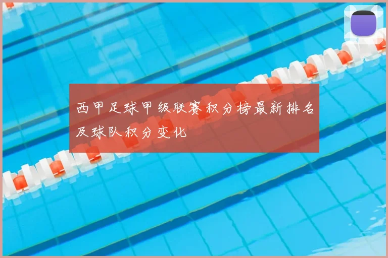 西甲足球甲级联赛积分榜最新排名及球队积分变化