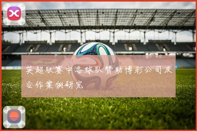 英超联赛中各球队赞助博彩公司及合作案例研究