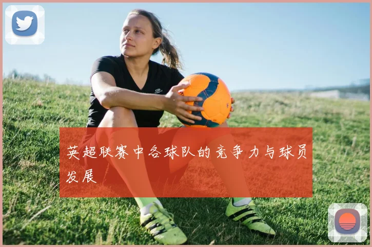 英超联赛中各球队的竞争力与球员发展