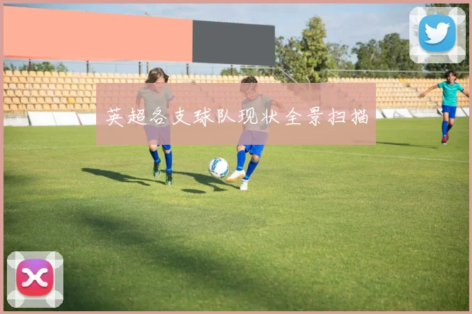 英超各支球队现状全景扫描