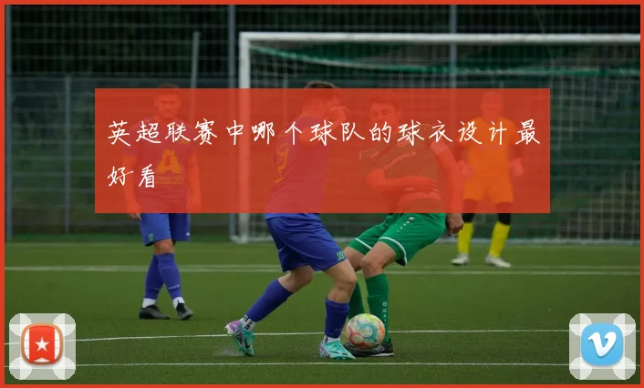 英超联赛中哪个球队的球衣设计最好看