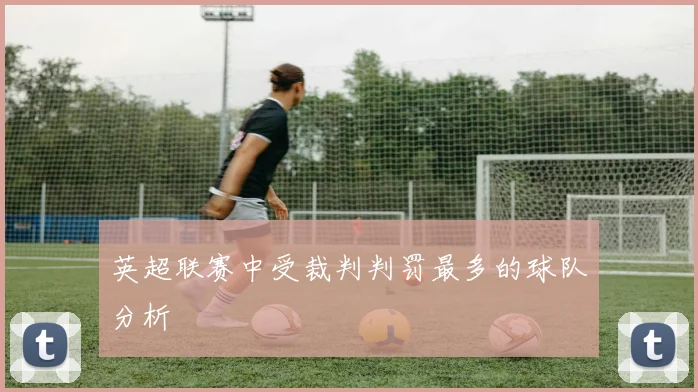 英超联赛中受裁判判罚最多的球队分析
